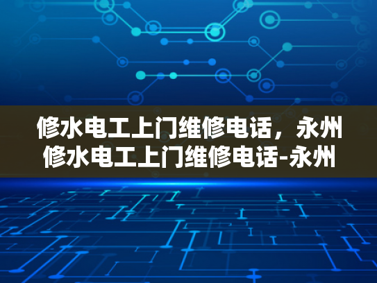 修水电工上门维修电话，永州修水电工上门维修电话-永州修水电工上门维修电话