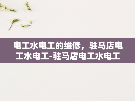 电工水电工的维修，驻马店电工水电工-驻马店电工水电工的维修服务