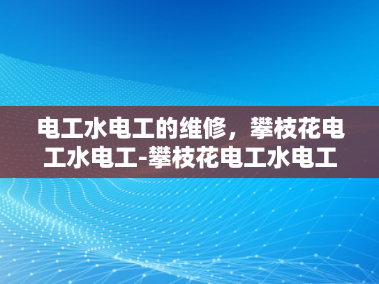电工水电工的维修，攀枝花电工水电工-攀枝花电工水电工维修服务，专业保障，安全先行