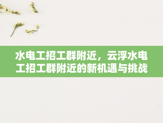 水电工招工群附近，云浮水电工招工群附近的新机遇与挑战-水电工招工群附近，云浮水电工招工群附近的新机遇与挑战