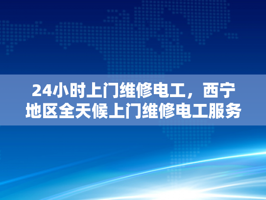24小时上门维修电工，西宁地区全天候上门维修电工服务-西宁地区全天候上门维修电工服务