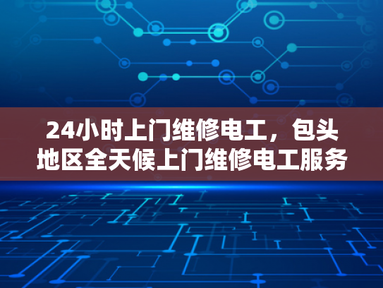 24小时上门维修电工，包头地区全天候上门维修电工服务-全天候服务，24小时上门维修电工—包头地区专业承诺