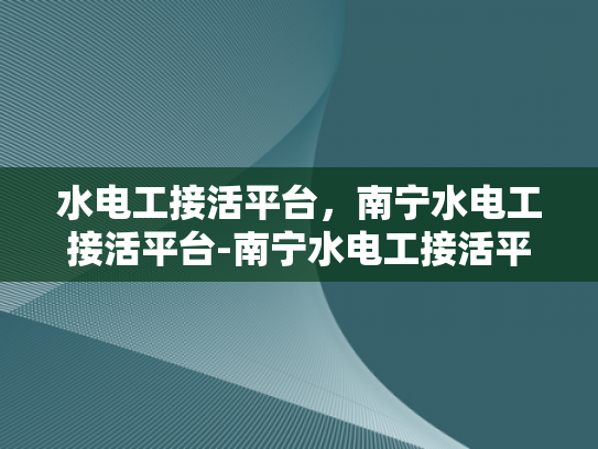 水电工接活平台，南宁水电工接活平台-南宁水电工接活平台，为城市生活添彩的幕后英雄
