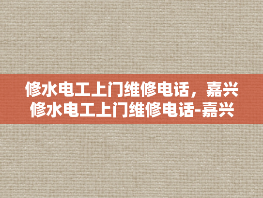 修水电工上门维修电话，嘉兴修水电工上门维修电话-嘉兴修水电工上门维修电话