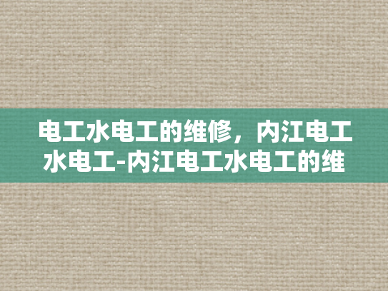 电工水电工的维修，内江电工水电工-内江电工水电工的维修服务