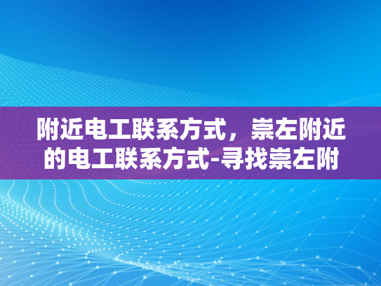 附近电工联系方式，崇左附近的电工联系方式-寻找崇左附近电工的实用指南