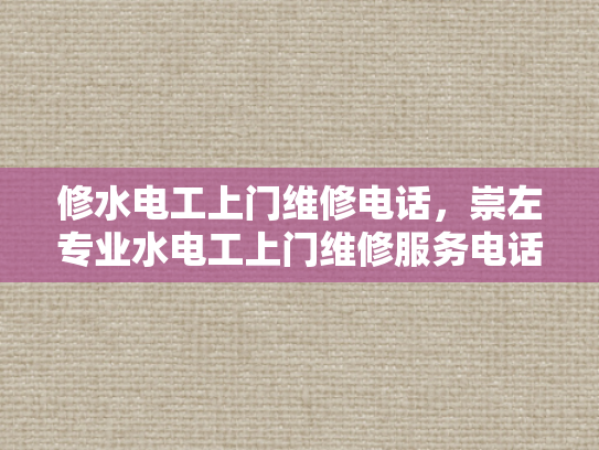 修水电工上门维修电话，崇左专业水电工上门维修服务电话-崇左专业水电工上门维修服务电话