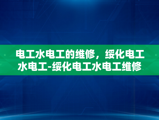 电工水电工的维修，绥化电工水电工-绥化电工水电工维修服务的重要性与实践