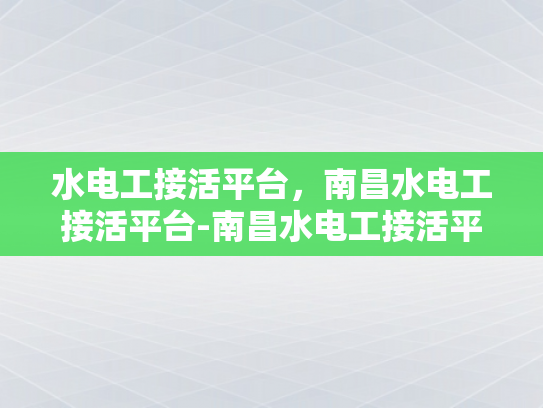 水电工接活平台，南昌水电工接活平台-南昌水电工接活平台，高效匹配与专业服务