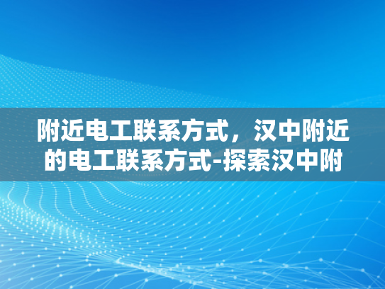 附近电工联系方式，汉中附近的电工联系方式-探索汉中附近电工的联系方式