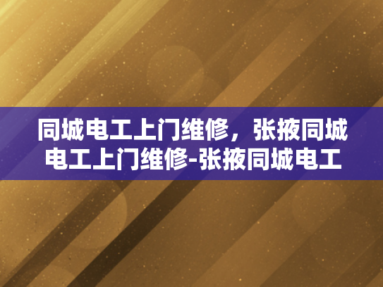 同城电工上门维修，张掖同城电工上门维修-张掖同城电工上门维修服务，快速响应，专业保障
