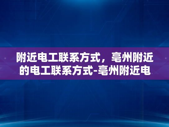 附近电工联系方式，亳州附近的电工联系方式-亳州附近电工联系方式大全