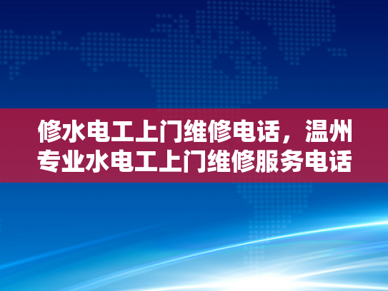 修水电工上门维修电话，温州专业水电工上门维修服务电话-温州专业水电工上门维修服务电话