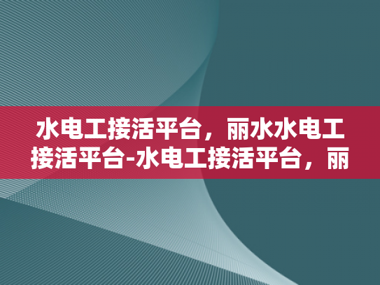 水电工接活平台，丽水水电工接活平台-水电工接活平台，丽水地区的专业服务新选择