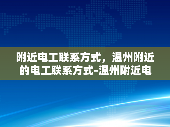 附近电工联系方式，温州附近的电工联系方式-温州附近电工联系方式大全