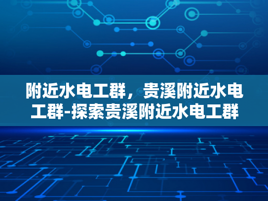 附近水电工群，贵溪附近水电工群-探索贵溪附近水电工群的奥秘