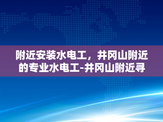 附近安装水电工，井冈山附近的专业水电工-井冈山附近寻找专业水电工