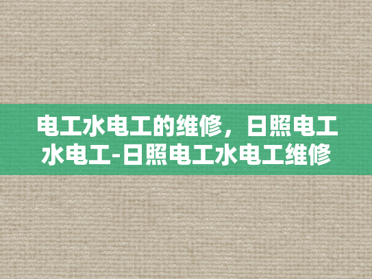 电工水电工的维修，日照电工水电工-日照电工水电工维修服务的重要性