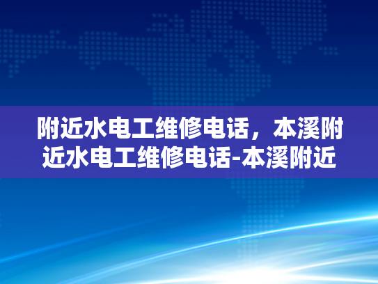 附近水电工维修电话，本溪附近水电工维修电话-本溪附近水电工维修电话，您身边的水电专家