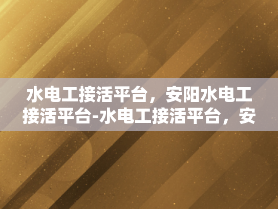 水电工接活平台，安阳水电工接活平台-水电工接活平台，安阳地区专业服务的新选择