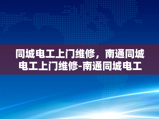 同城电工上门维修，南通同城电工上门维修-南通同城电工上门维修服务，您的居家安全守护者