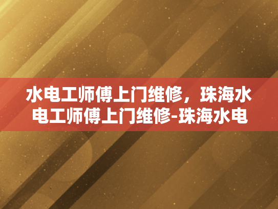 水电工师傅上门维修，珠海水电工师傅上门维修-珠海水电工师傅上门维修服务