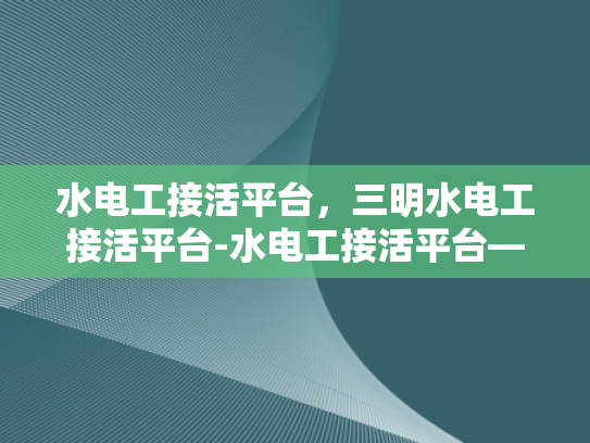 水电工接活平台，三明水电工接活平台-水电工接活平台—三明地区水电工服务的新天地