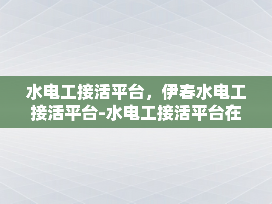水电工接活平台，伊春水电工接活平台-水电工接活平台在伊春的崛起与影响