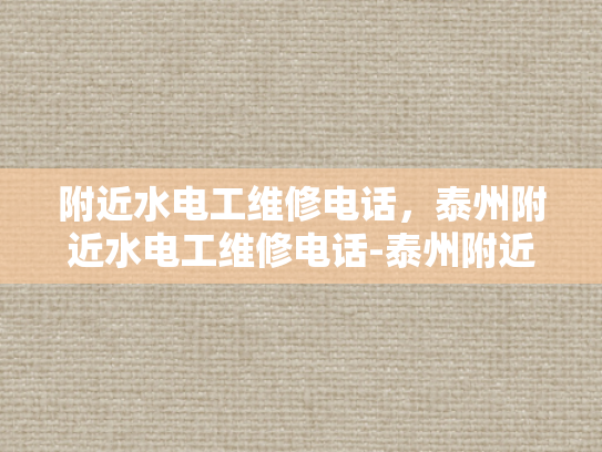 附近水电工维修电话，泰州附近水电工维修电话-泰州附近水电工维修电话