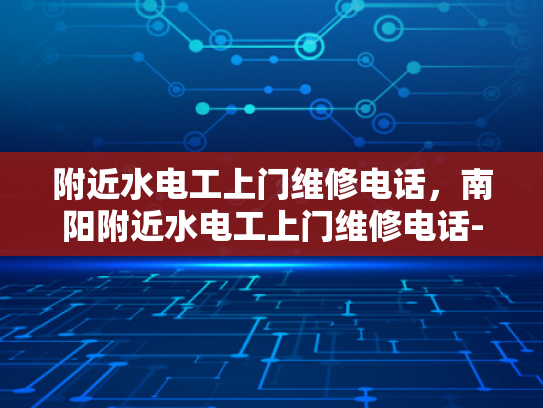 附近水电工上门维修电话，南阳附近水电工上门维修电话-寻找附近的水电工？南阳本地服务电话在此！