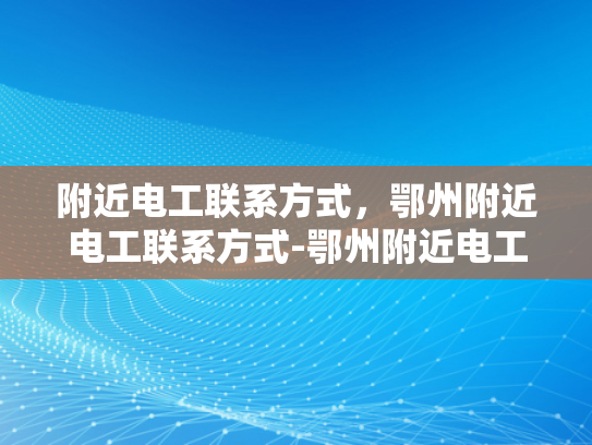 附近电工联系方式，鄂州附近电工联系方式-鄂州附近电工联系方式