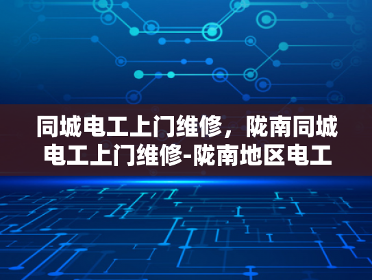 同城电工上门维修，陇南同城电工上门维修-陇南地区电工上门维修服务