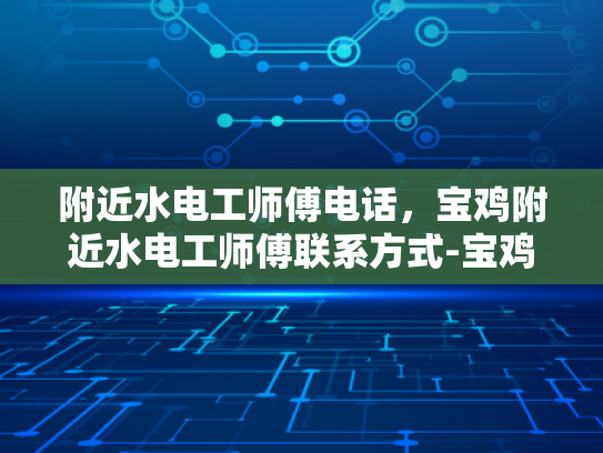 附近水电工师傅电话，宝鸡附近水电工师傅联系方式-宝鸡附近水电工师傅联系方式