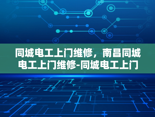 同城电工上门维修，南昌同城电工上门维修-同城电工上门维修服务—南昌市民的贴心选择