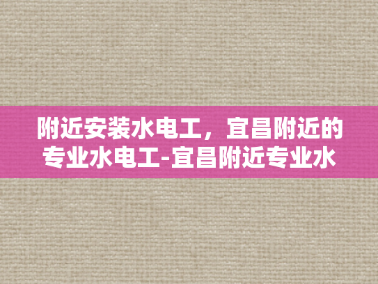 附近安装水电工，宜昌附近的专业水电工-宜昌附近专业水电工服务