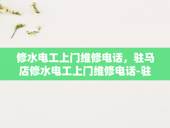 修水电工上门维修电话，驻马店修水电工上门维修电话-驻马店修水电工上门维修电话