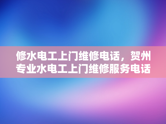 修水电工上门维修电话，贺州专业水电工上门维修服务电话-专业水电工上门维修服务，贺州与修水两地的贴心选择
