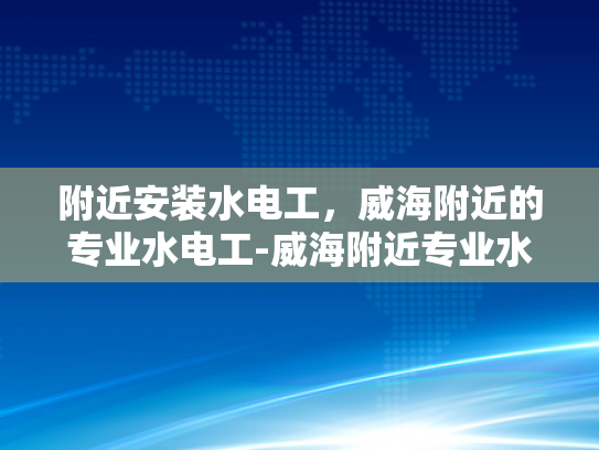 附近安装水电工，威海附近的专业水电工-威海附近专业水电工服务指南