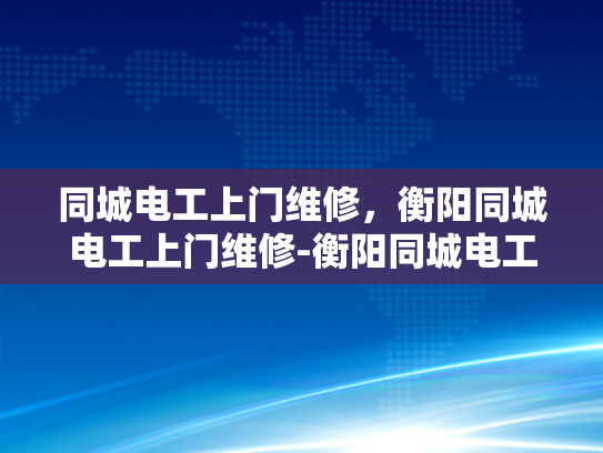 同城电工上门维修，衡阳同城电工上门维修-衡阳同城电工上门维修服务