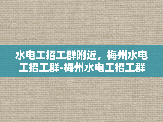 水电工招工群附近，梅州水电工招工群-梅州水电工招工群，寻找附近工作机会的桥梁