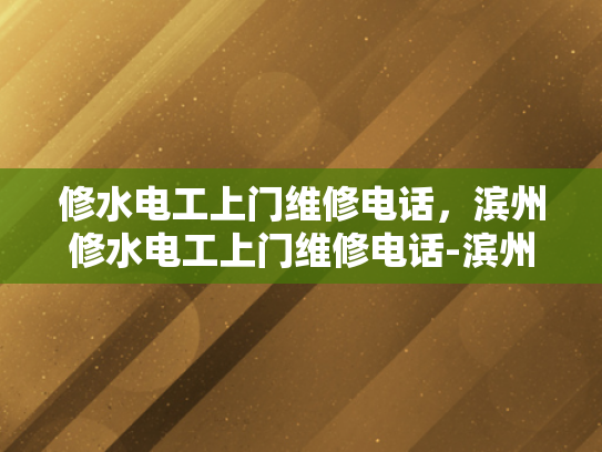 修水电工上门维修电话，滨州修水电工上门维修电话-滨州修水电工上门维修电话