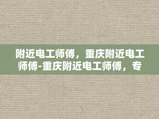 附近电工师傅，重庆附近电工师傅-重庆附近电工师傅，专业服务，安全放心