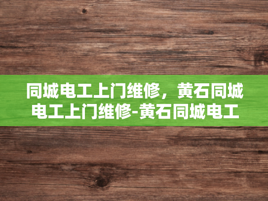 同城电工上门维修，黄石同城电工上门维修-黄石同城电工上门维修服务，您身边的电力维护专家