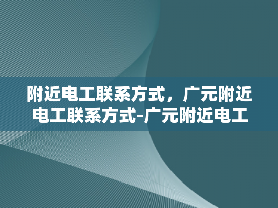 附近电工联系方式，广元附近电工联系方式-广元附近电工联系方式