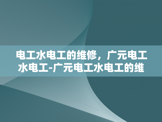 电工水电工的维修，广元电工水电工-广元电工水电工的维修服务