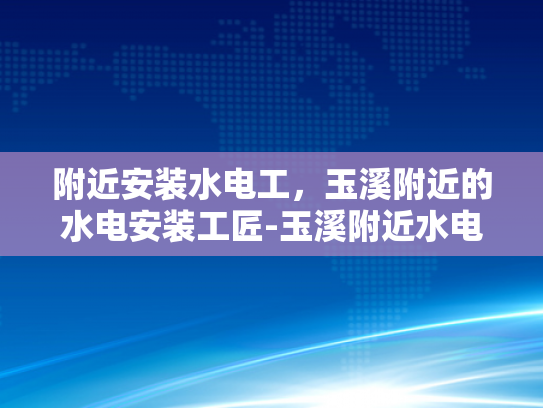 附近安装水电工，玉溪附近的水电安装工匠-玉溪附近水电安装工匠的卓越服务