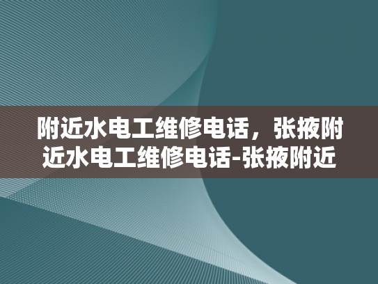 附近水电工维修电话，张掖附近水电工维修电话-张掖附近水电工维修电话，您身边的水电问题解决专家