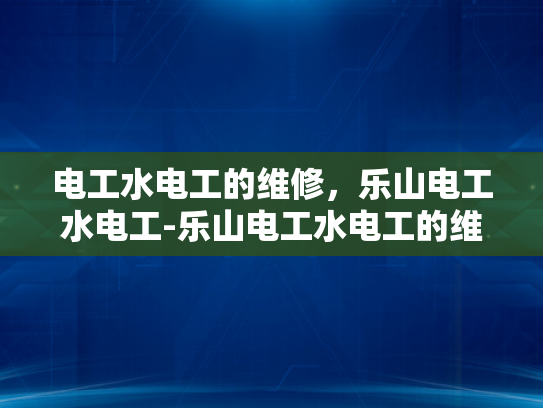 电工水电工的维修，乐山电工水电工-乐山电工水电工的维修服务