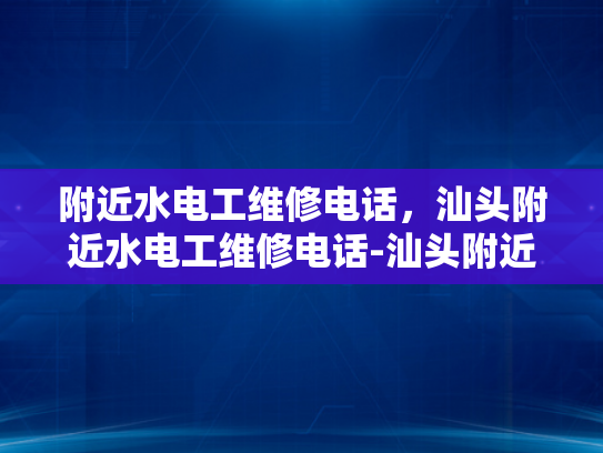 附近水电工维修电话，汕头附近水电工维修电话-汕头附近水电工维修电话指南