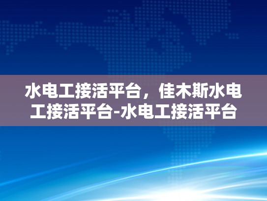 水电工接活平台，佳木斯水电工接活平台-水电工接活平台，佳木斯地区水电工的机遇与挑战